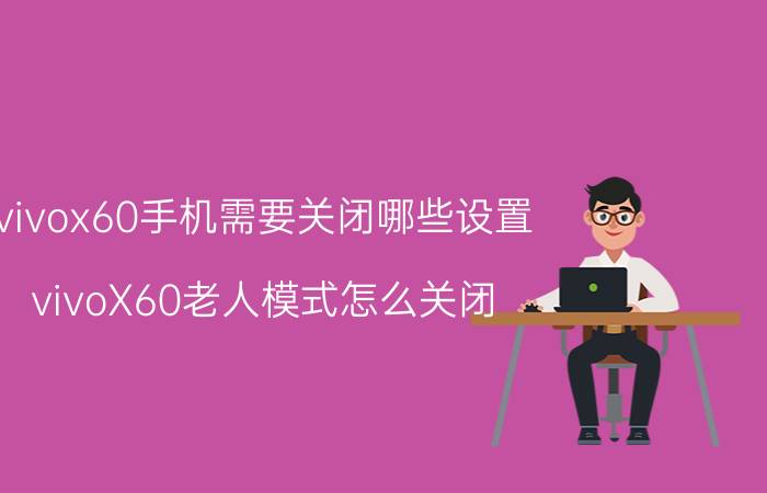 vivox60手机需要关闭哪些设置 vivoX60老人模式怎么关闭？